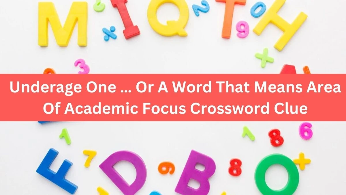 Underage One … Or A Word That Means Area Of Academic Focus Daily Themed Crossword Clue Puzzle Answer from June 28, 2024