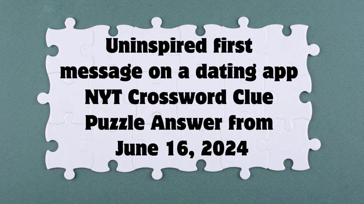 NYT Uninspired first message on a dating app Crossword Clue Puzzle Answer from June 16, 2024