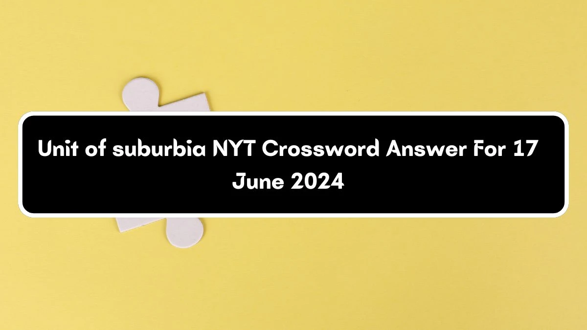 Unit of suburbia NYT Crossword Clue Puzzle Answer from June 17, 2024