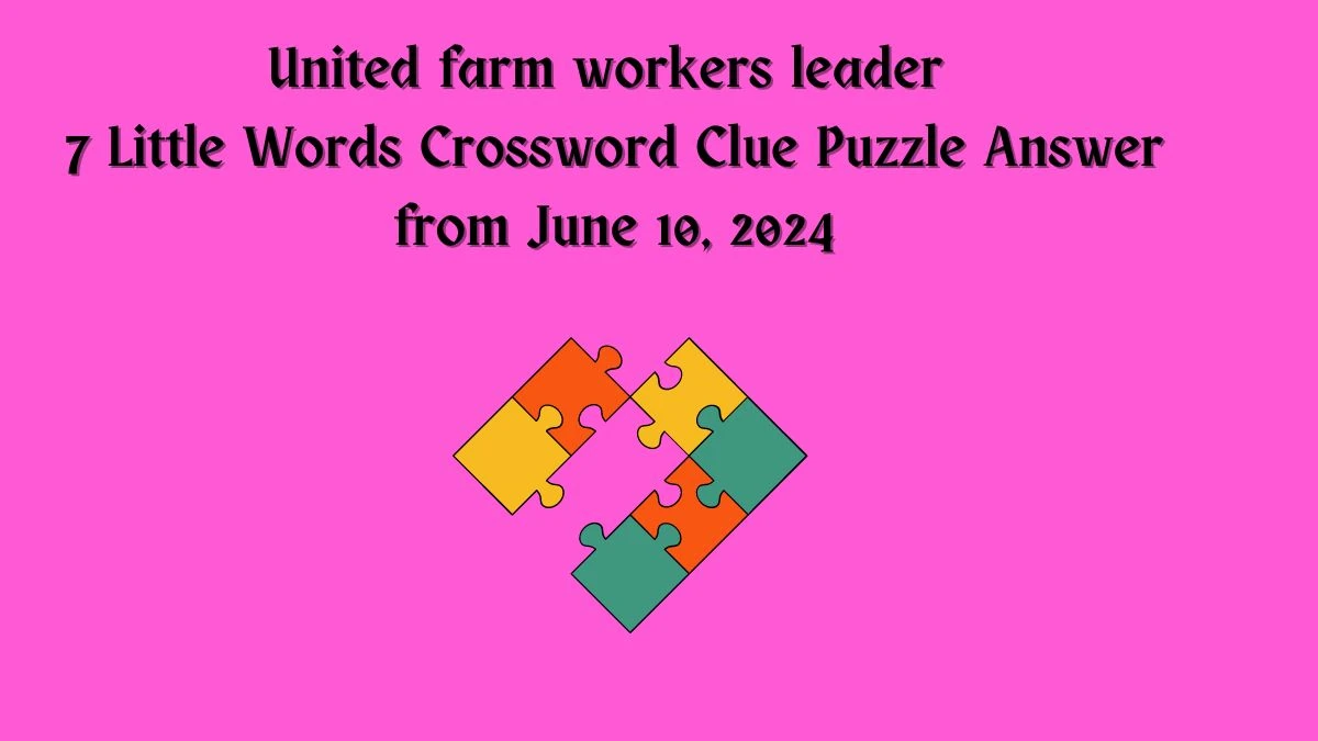 United farm workers leader 7 Little Words Crossword Clue Puzzle Answer from June 10, 2024