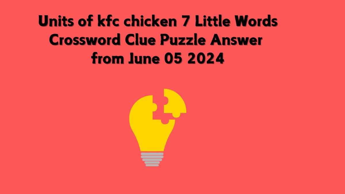 Units of kfc chicken 7 Little Words Crossword Clue Puzzle Answer from June 05 2024