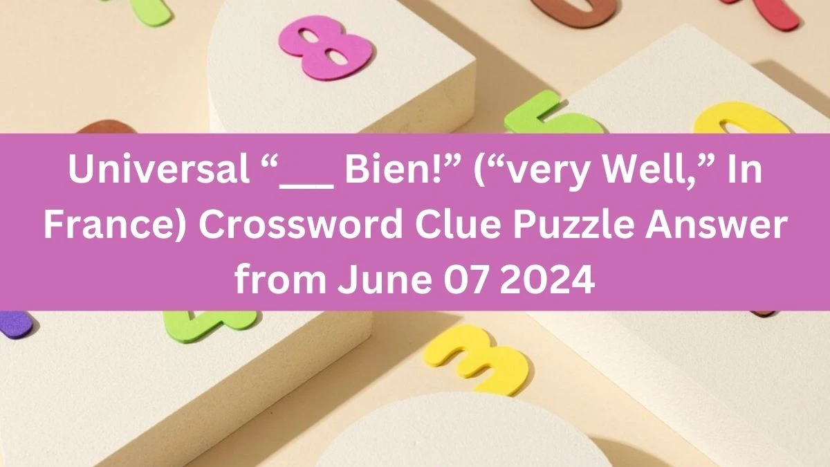 Universal “___ Bien!” (“very Well,” In France) Crossword Clue Puzzle Answer from June 07 2024