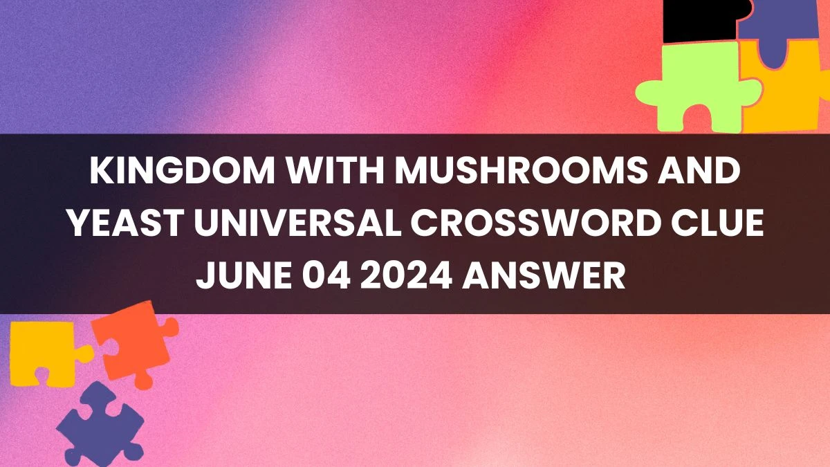 Universal Crossword Clue Kingdom with mushrooms and yeast Answer with 5 Letters on June 04, 2024