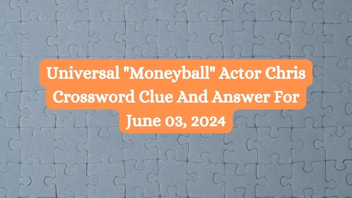 Universal Moneyball Actor Chris Crossword Clue And Answer For June 03, 2024