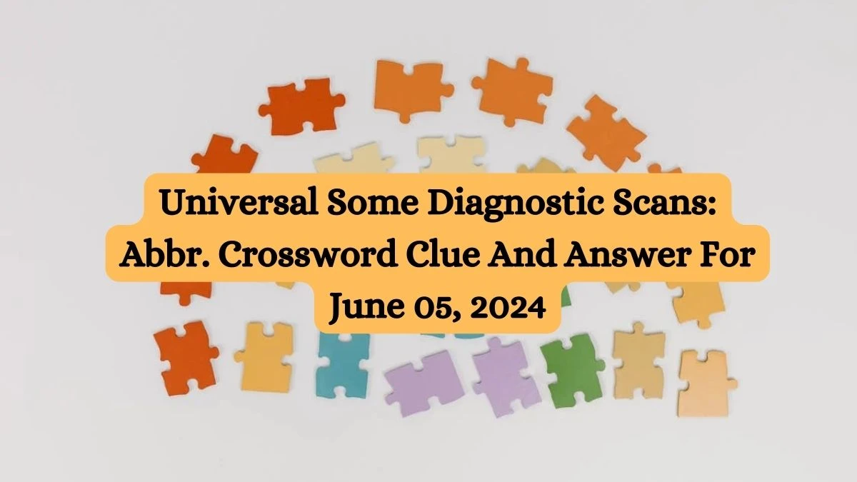 Universal Some Diagnostic Scans: Abbr. Crossword Clue And Answer For June 05, 2024