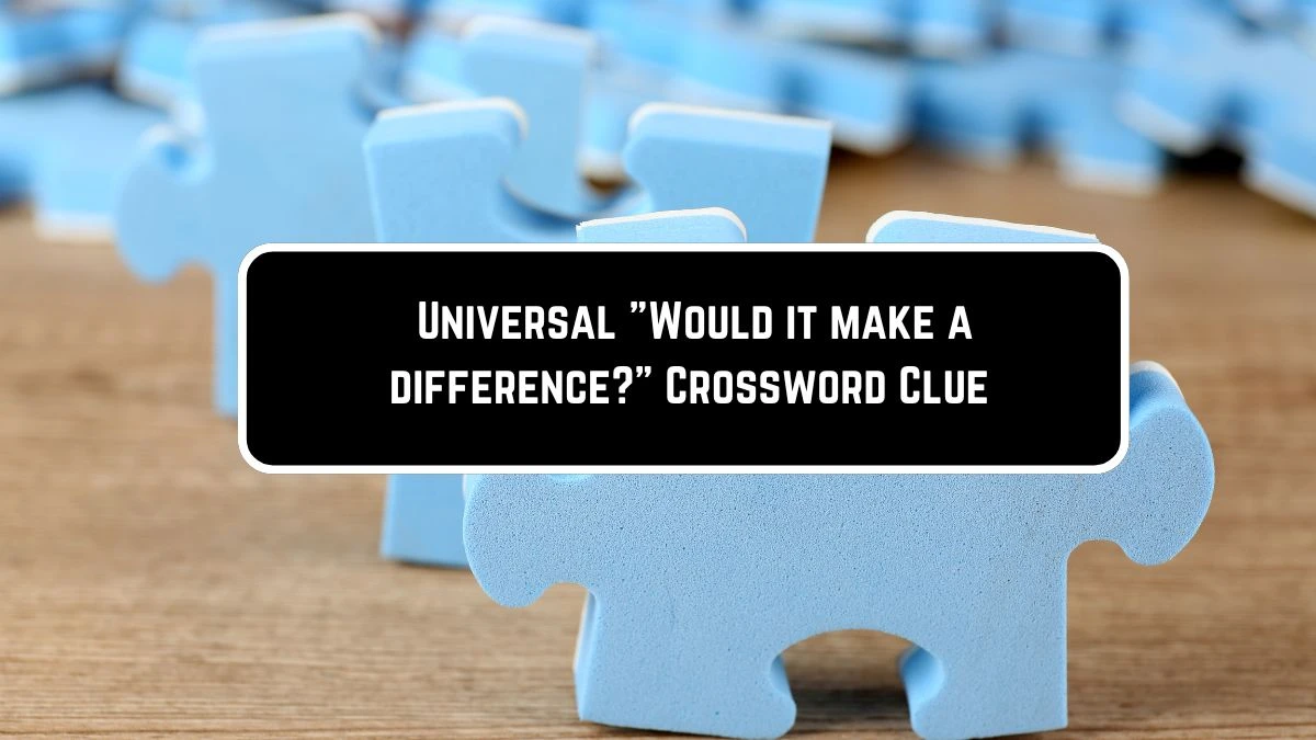 Universal Would it make a difference? Crossword Clue Puzzle Answer from June 08 2024