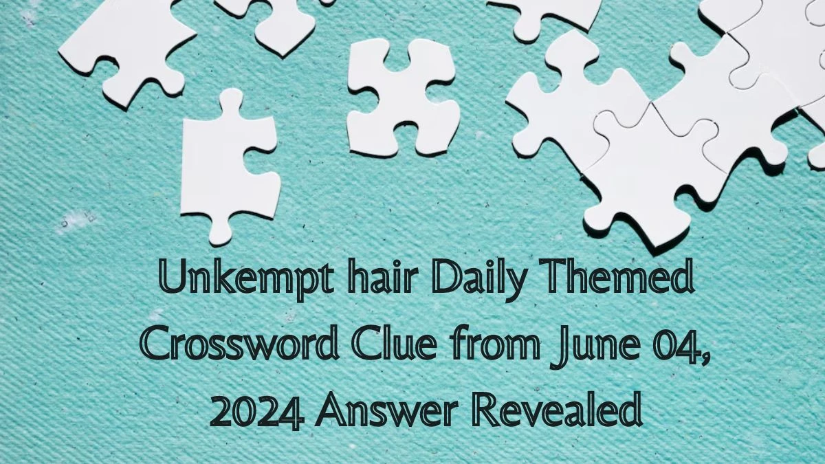 Unkempt hair Daily Themed Crossword Clue from June 04, 2024 Answer Revealed