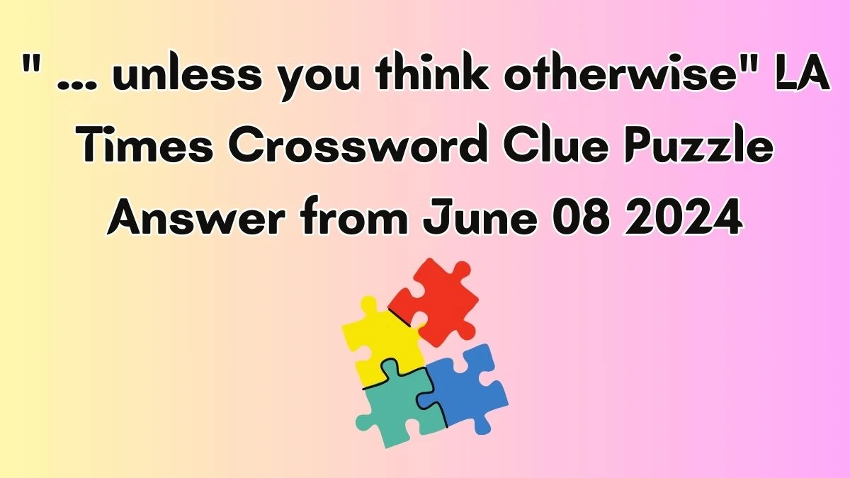 ... unless you think otherwise LA Times Crossword Clue Puzzle Answer from June 08 2024