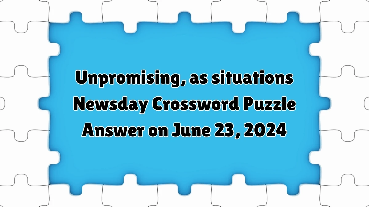 Unpromising, as situations Crossword Clue Newsday Puzzle Answer from June 23, 2024