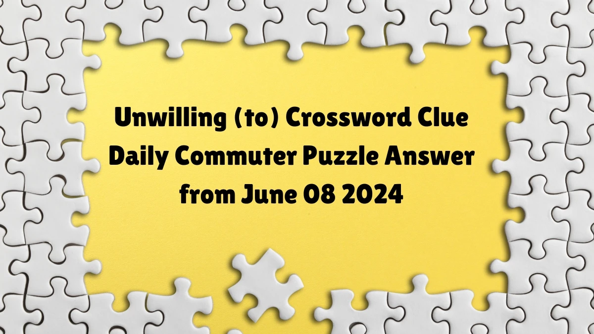 Unwilling (to) Crossword Clue Daily Commuter Puzzle Answer from June 08 2024