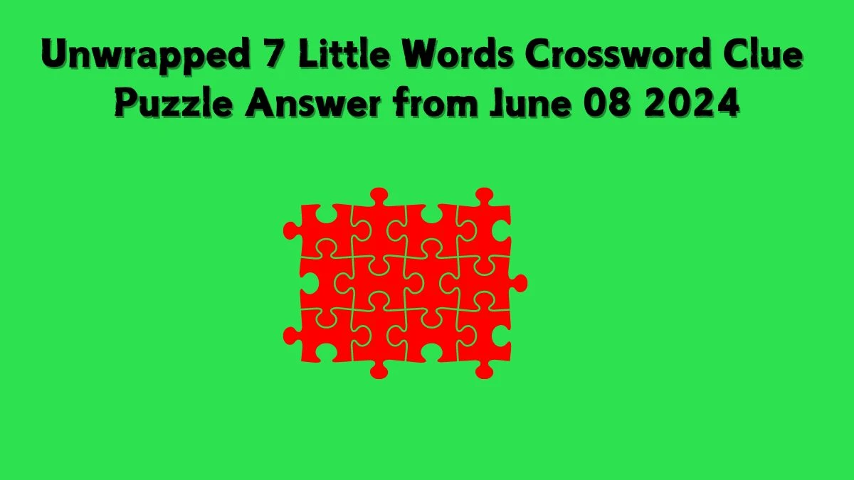 Unwrapped 7 Little Words Crossword Clue Puzzle Answer from June 08 2024