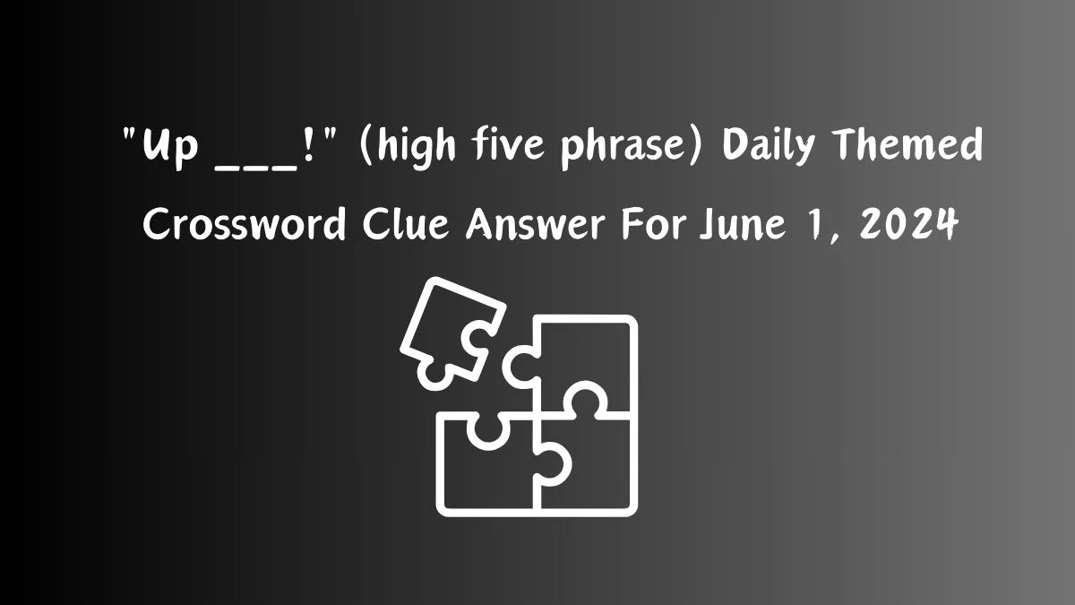Up ___! (high five phrase) Daily Themed Crossword Clue Answer For June 1, 2024