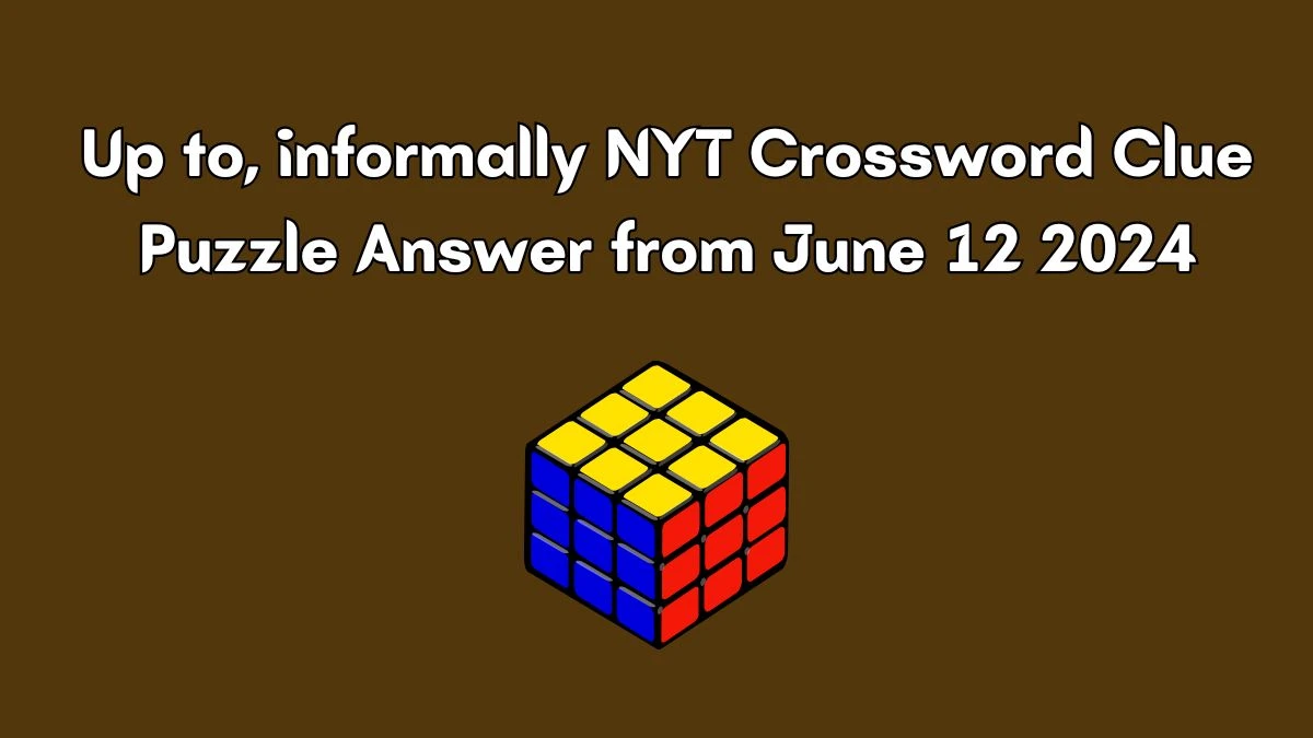 Up to, informally NYT Crossword Clue Puzzle Answer from June 12 2024