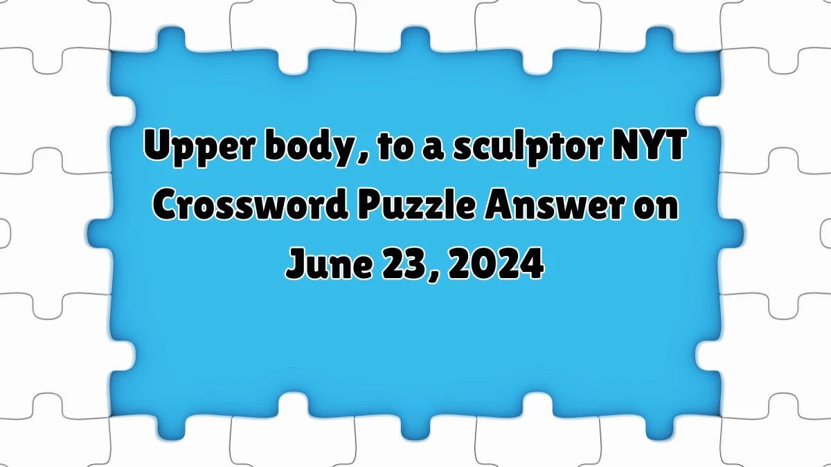 Upper body, to a sculptor NYT Crossword Clue Puzzle Answer from June 23, 2024