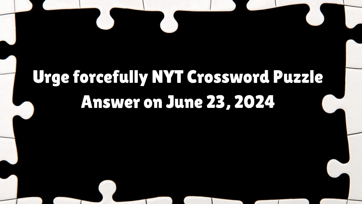 Urge forcefully NYT Crossword Clue Puzzle Answer from June 23, 2024
