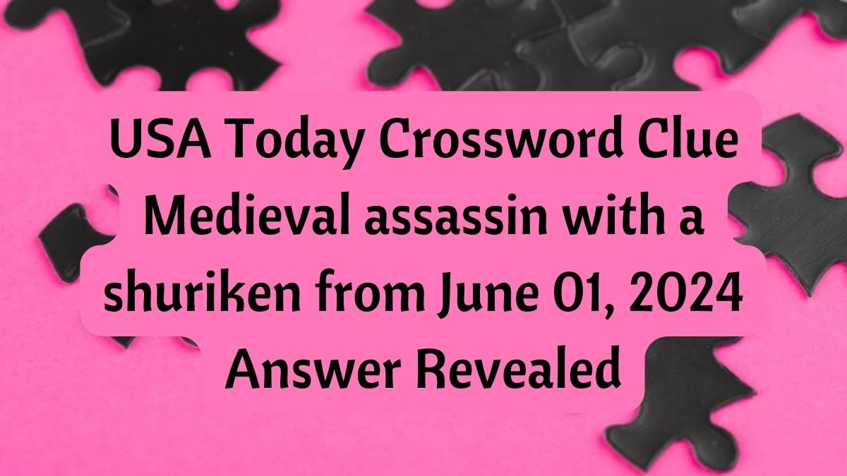 USA Today Crossword Clue Medieval assassin with a shuriken from June 01, 2024 Answer Revealed