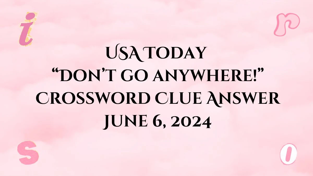 USA Today “Don’t go anywhere!” Crossword Clue from June 6, 2024