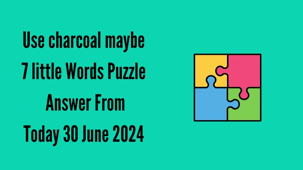 Use charcoal maybe 7 Little Words Puzzle Answer from June 30, 2024
