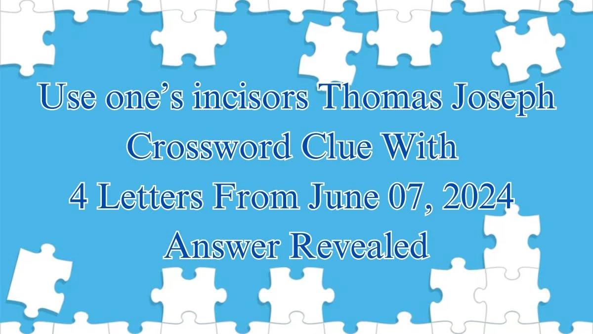 Use one’s incisors Thomas Joseph Crossword Clue With 4 Letters From June 07, 2024 Answer Revealed