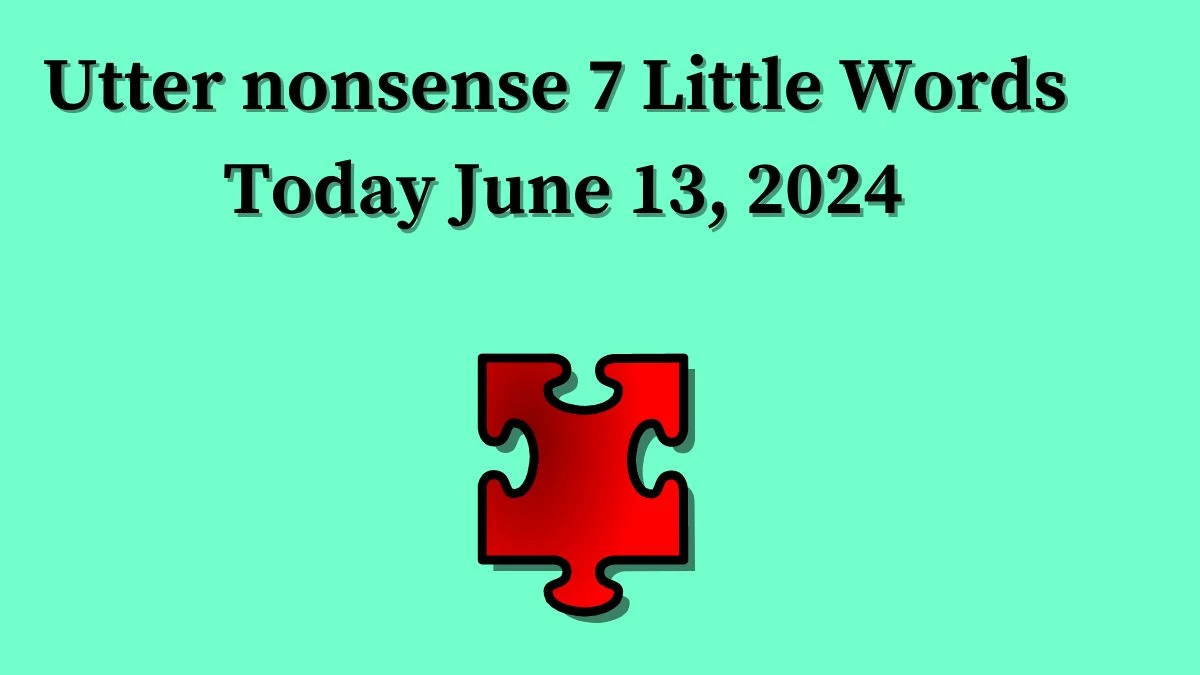 Utter nonsense 7 Little Words Crossword Clue Puzzle Answer from June 13, 2024