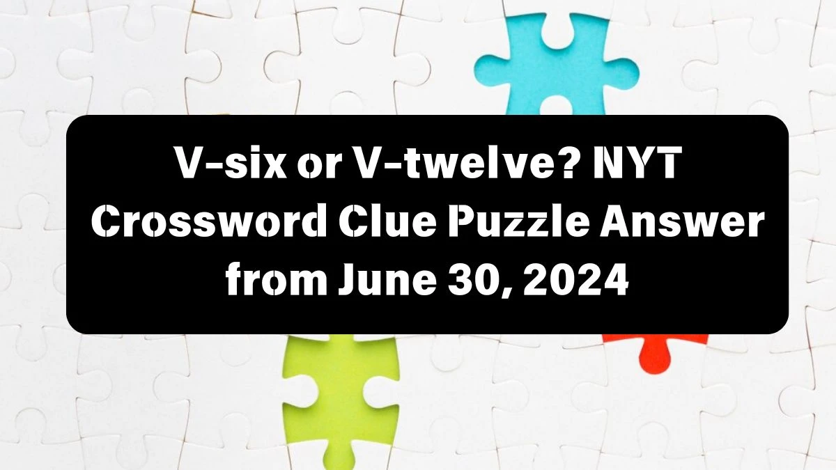 V-six or V-twelve? NYT Crossword Clue Puzzle Answer from June 30, 2024