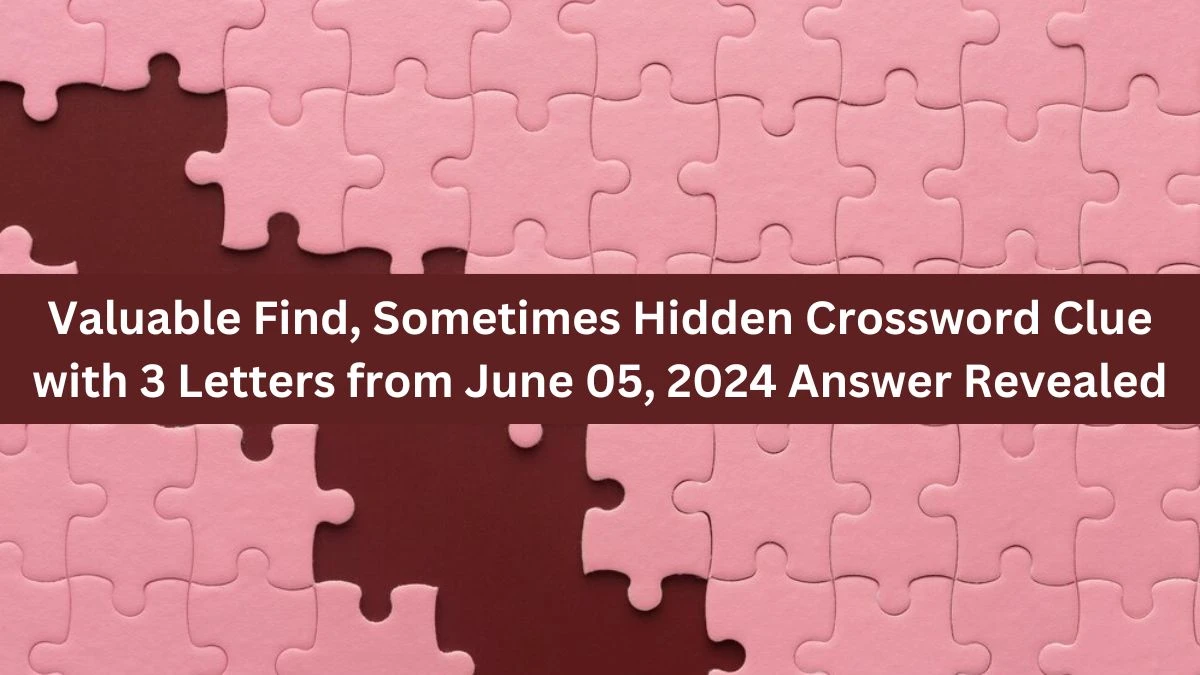 Valuable Find, Sometimes Hidden Crossword Clue with 3 Letters from June 05, 2024 Answer Revealed