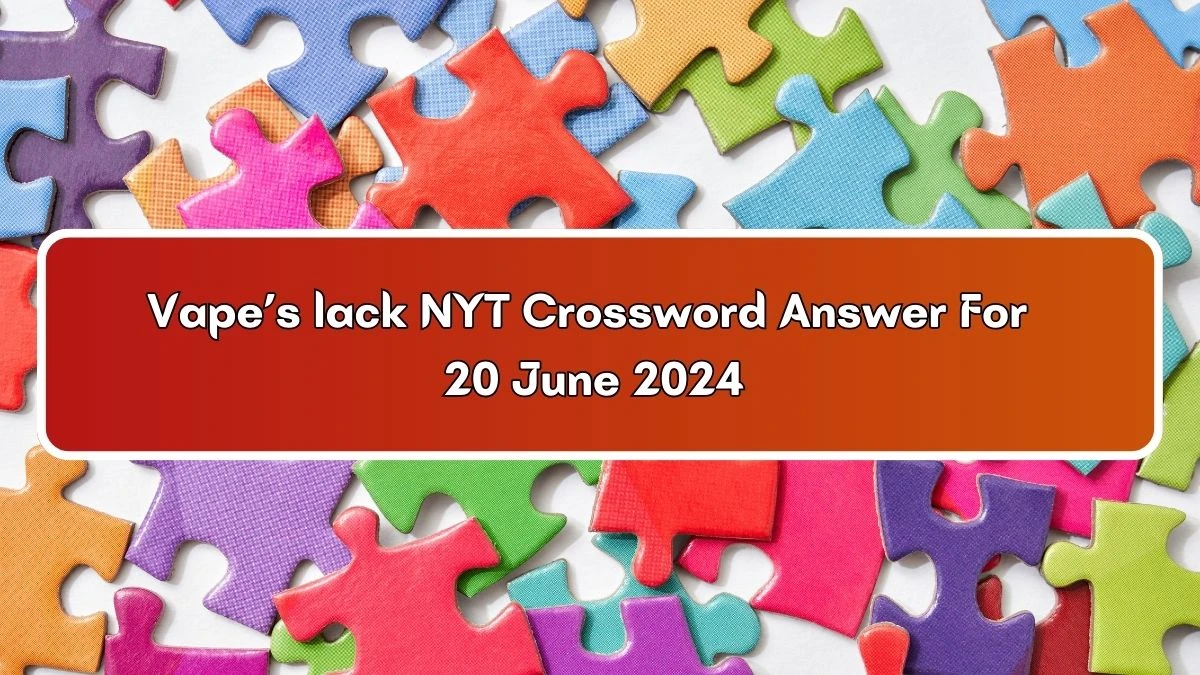 Vape’s lack NYT Crossword Clue Puzzle Answer from June 20, 2024