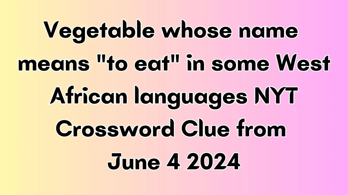 Vegetable whose name means to eat in some West African languages NYT Crossword Clue from June 4 2024