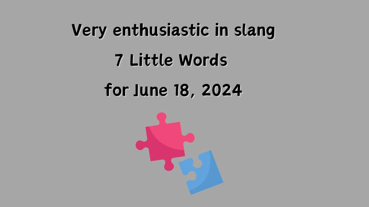 7 Little Words Very enthusiastic in slang Puzzle Answer from June 18, 2024