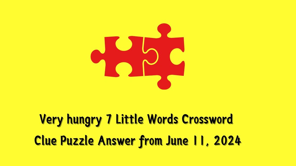 Very hungry 7 Little Words Crossword Clue Puzzle Answer from June 11, 2024