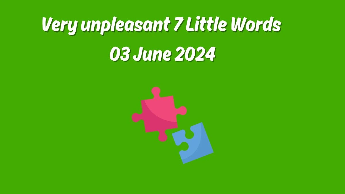 Very unpleasant 7 Little Words 03 June 2024