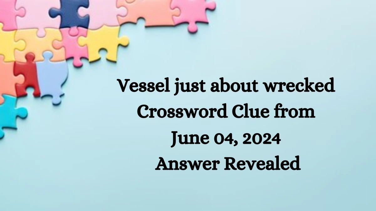 Vessel just about wrecked Crossword Clue from June 04, 2024 Answer Revealed