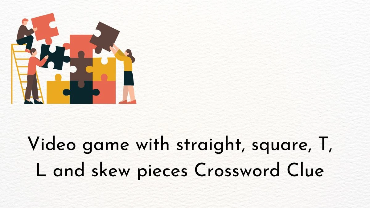 Video game with straight, square, T, L and skew pieces Crossword Clue and Answer for June 05, 2024