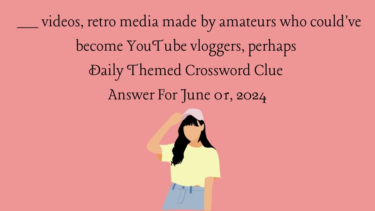 ___ videos, retro media made by amateurs who could've become YouTube vloggers, perhaps Daily Themed Crossword Clue Answer For June 01, 2024