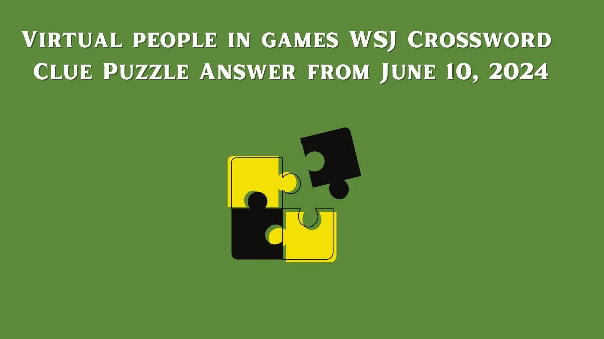 Virtual people in games WSJ Crossword Clue Puzzle Answer from June 10, 2024
