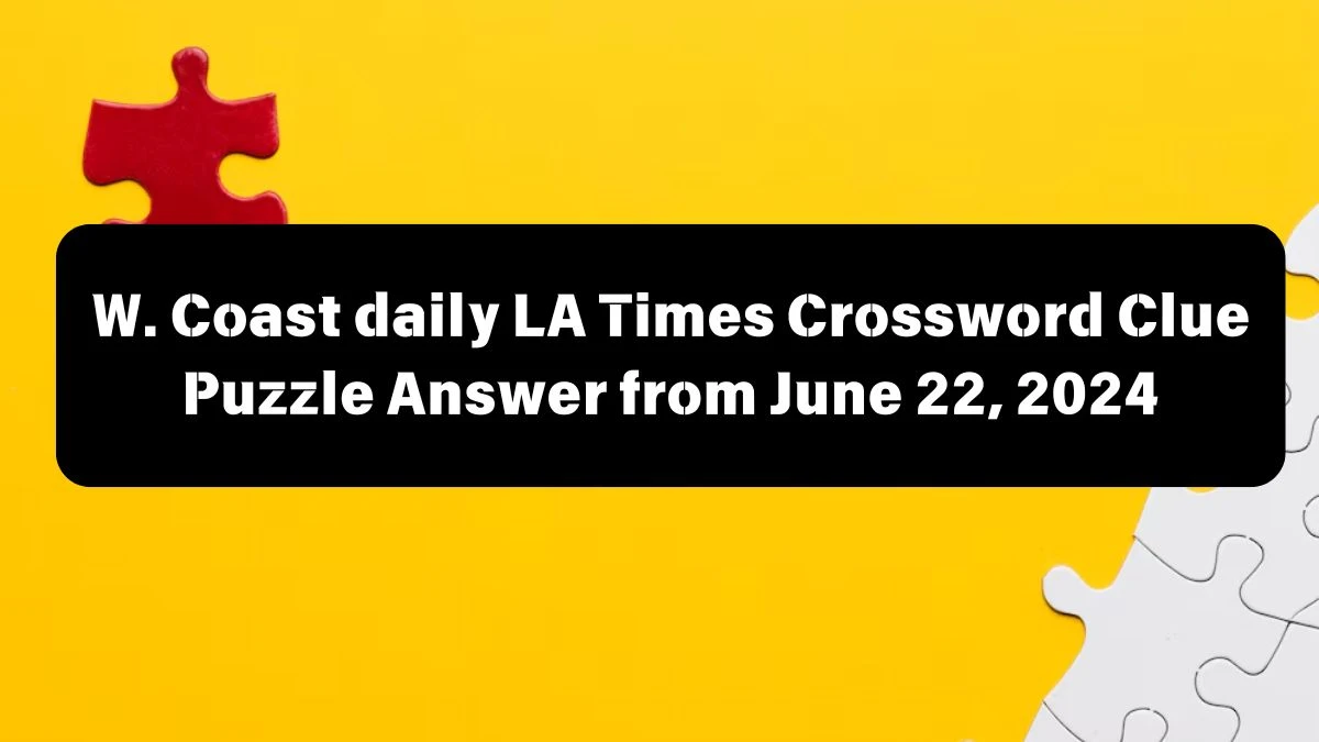 W. Coast daily LA Times Crossword Clue Puzzle Answer from June 22, 2024