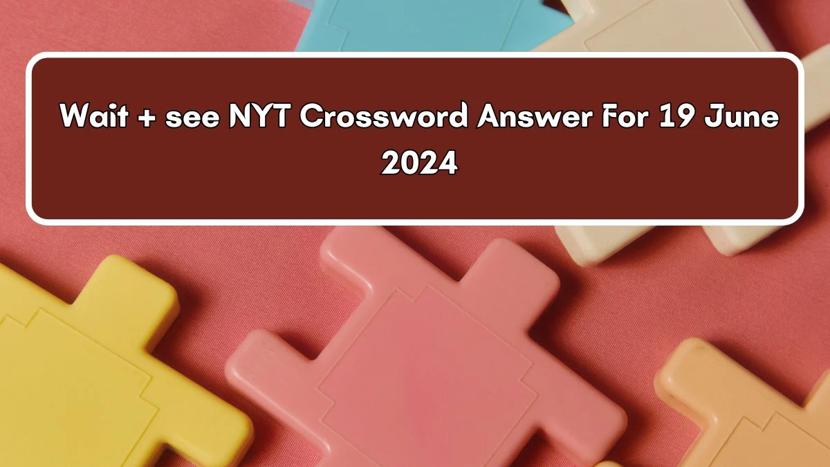 NYT Wait + see Crossword Clue Puzzle Answer from June 19, 2024