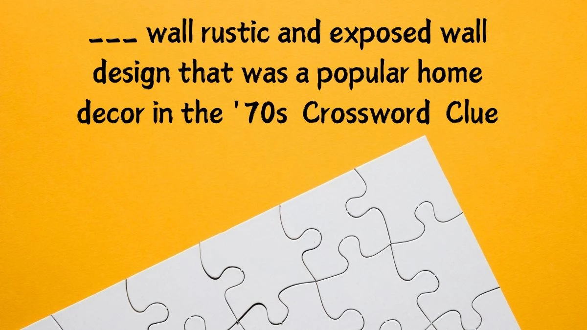 ___ wall rustic and exposed wall design that was a popular home decor in the '70s Daily Themed Crossword Clue Puzzle Answer from June 29, 2024