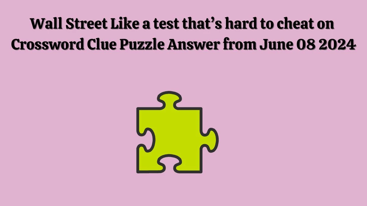 Wall Street Like a test that’s hard to cheat on Crossword Clue Puzzle Answer from June 08 2024