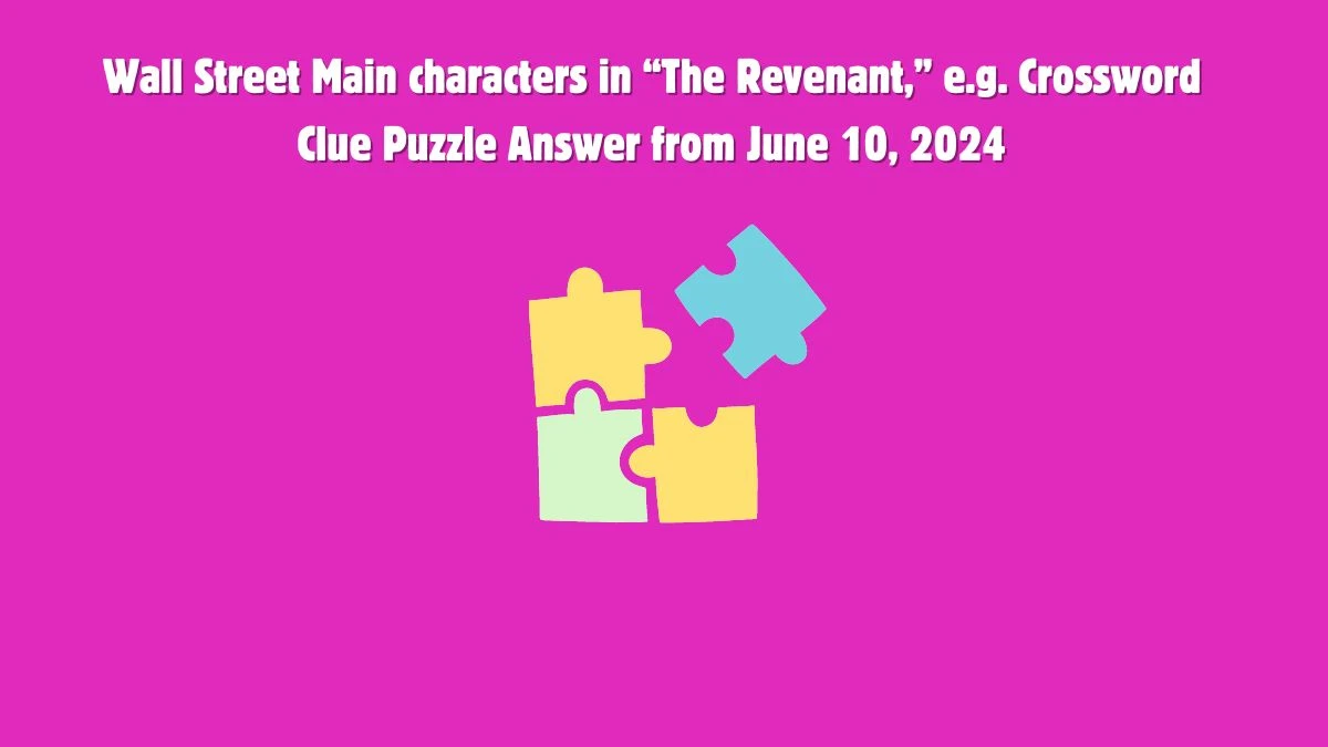 Wall Street Main characters in “The Revenant,” e.g. Crossword Clue Puzzle Answer from June 10, 2024