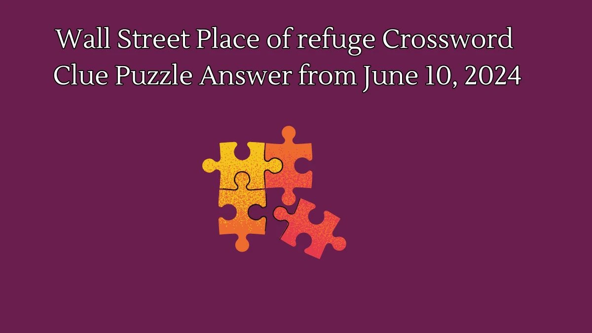 Wall Street Place of refuge Crossword Clue Puzzle Answer from June 10, 2024