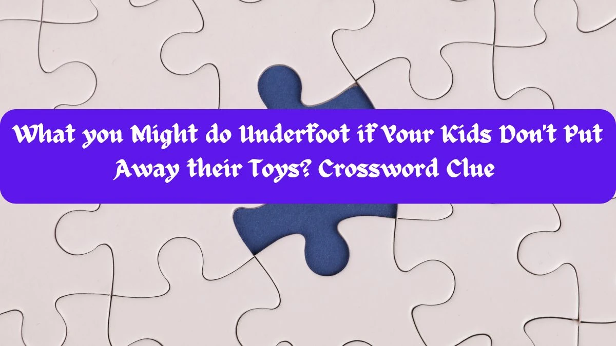 Wall Street What you Might do Underfoot if Your Kids Don't Put Away their Toys? Crossword Clue and Answer for June 05, 2024