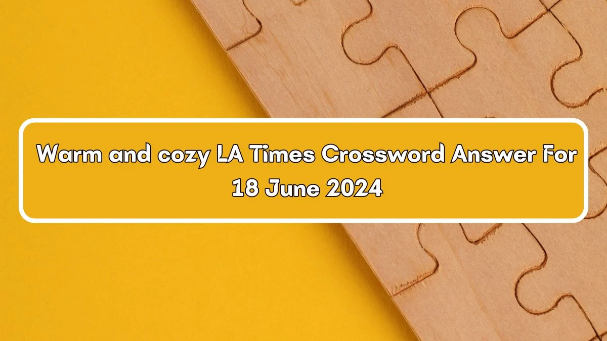 Warm and cozy Crossword Clue LA Times Puzzle Answer from June 18, 2024