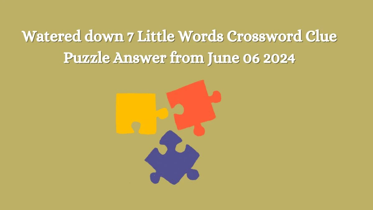 Watered down 7 Little Words Crossword Clue Puzzle Answer from June 06 2024