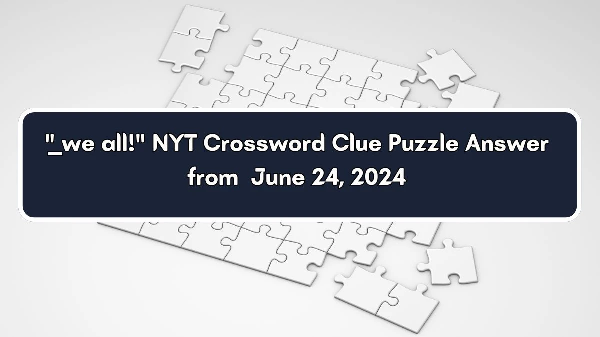 ___ we all! NYT Crossword Clue Puzzle Answer from June 24, 2024