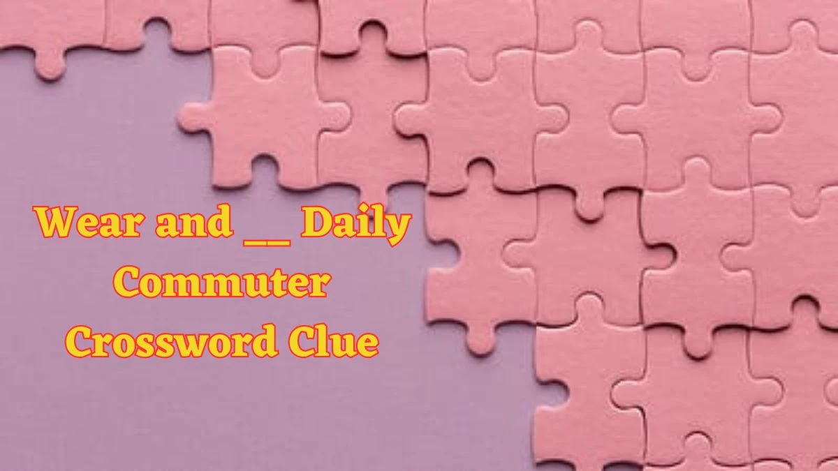 Wear and __ Daily Commuter Crossword Clue Puzzle Answer from June 13 2024