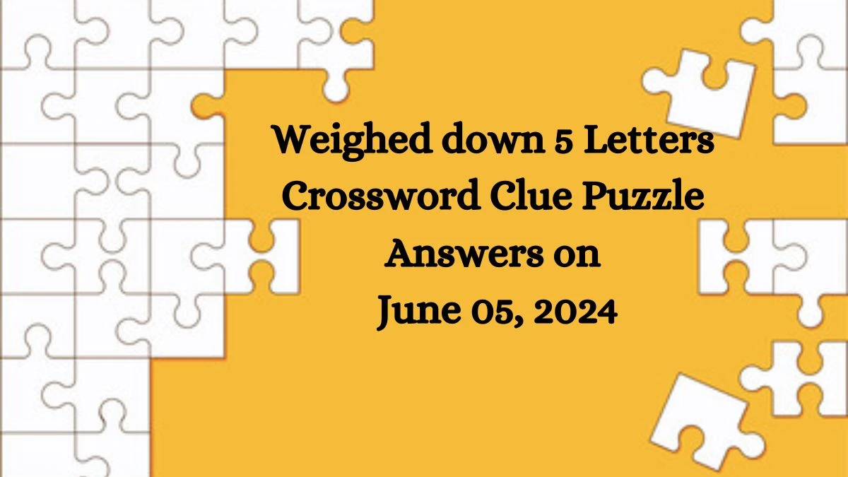 Weighed down 5 Letters Crossword Clue Puzzle Answers on June 05, 2024