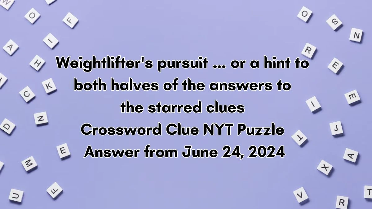 Weightlifter's pursuit … or a hint to both halves of the answers to the starred clues NYT Crossword Clue Puzzle Answer from June 24, 2024