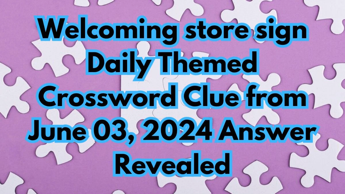 Welcoming store sign Daily Themed Crossword Clue from June 03, 2024 Answer Revealed