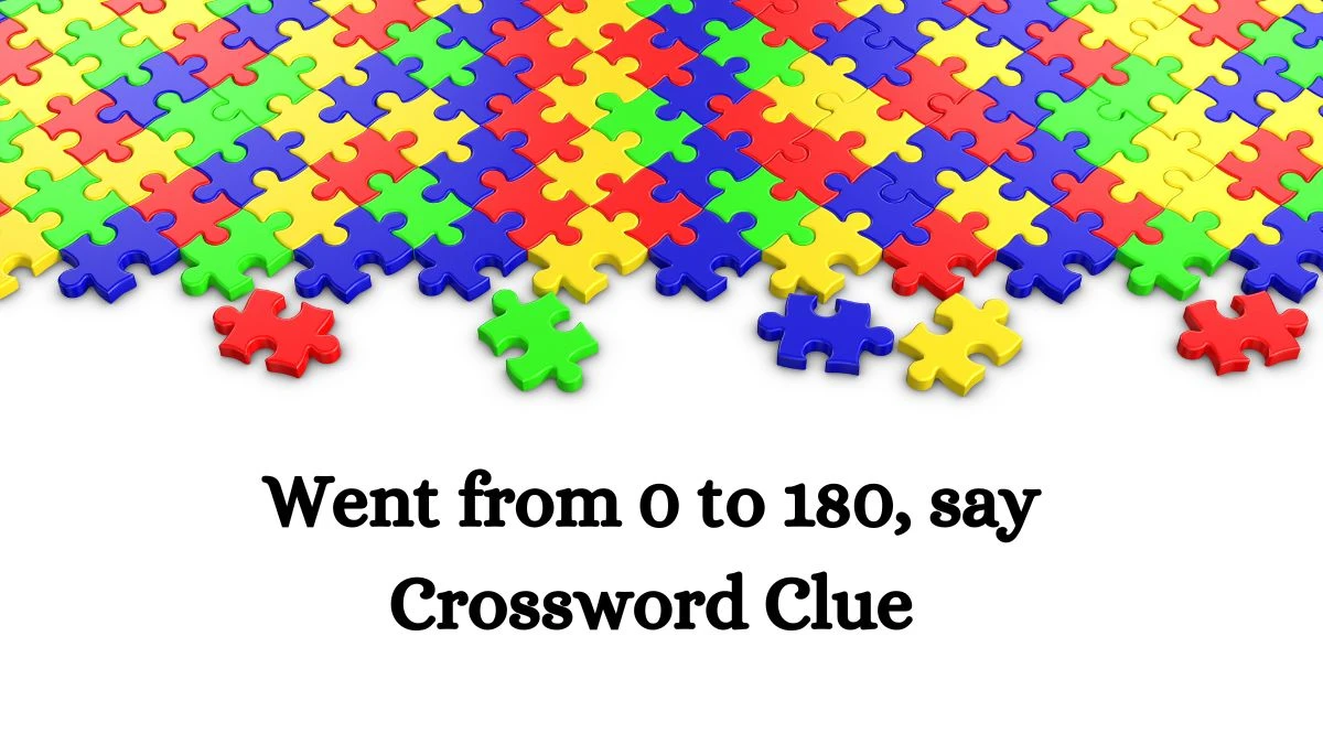 Went from 0 to 180, say NYT Crossword Clue Puzzle Answer from June 22, 2024